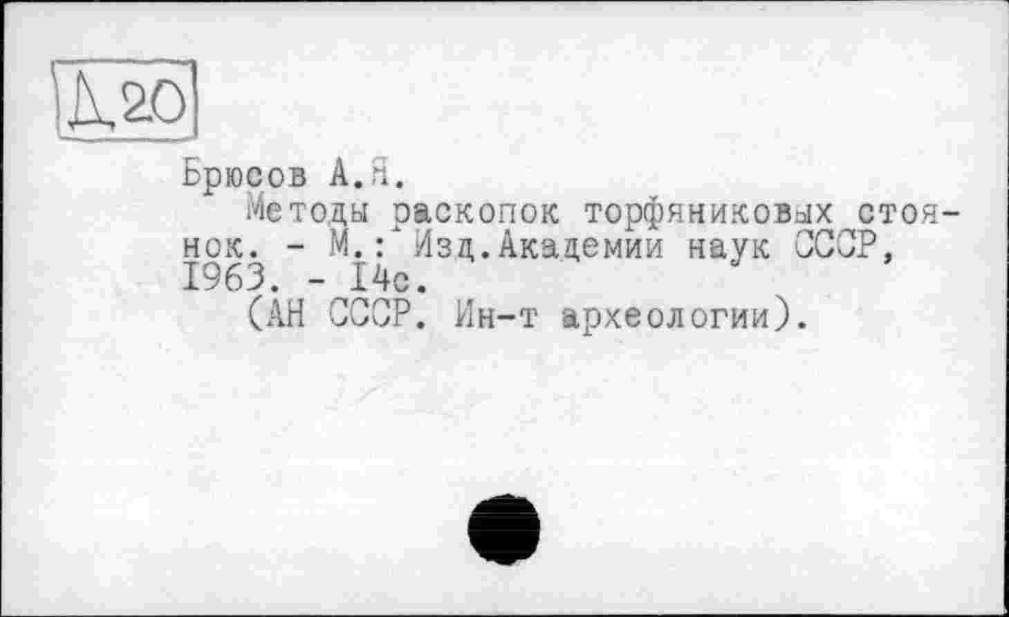 ﻿Брюсов А. Я.
Методы раскопок торфяниковых стоянок. - М.: Изд.Академии наук СССР, 1963. - 14с.
(АН СССР. Ин-т археологии).